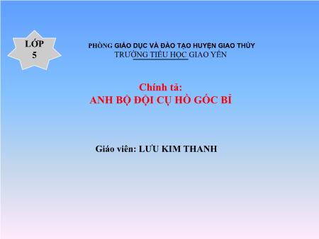 Bài giảng Chính tả Lớp 5 - Bài: Anh bộ đội cụ hồ gốc Bỉ - Lưu Kim Thanh