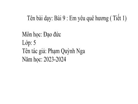 Bài giảng Đạo đức Lớp 5 - Bài 9: Em yêu quê hương (Tiết 1) - Năm học 2023-2024 - Phạm Quỳnh Nga