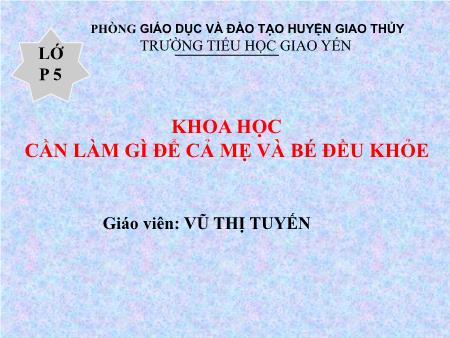 Bài giảng Khoa học Lớp 5 - Bài 5: Cần làm gì để cả mẹ và bé đều khỏe - Vũ Thị Tuyến