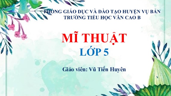 Bài giảng Mĩ thuật Lớp 5 - Chủ đề 4: Sáng tạo với những chiếc lá (Tiết 1) - Tiết 9: Tạo hình với lá - Vũ Tiến Huyên