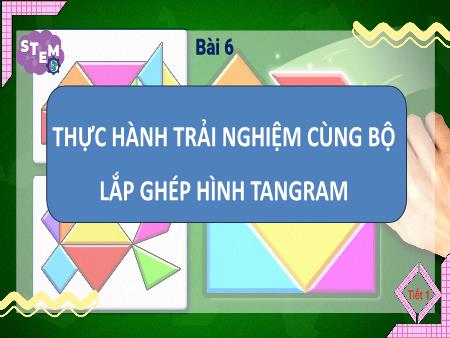 Bài giảng STEM Lớp 5 - Bài 6: Thực hành trải nghiệm cùng bộ lắp ghép hình tangram