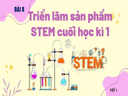 Bài giảng STEM Lớp 5 - Bài 8: Triển lãm sản phẩm STEM cuối học kì 1
