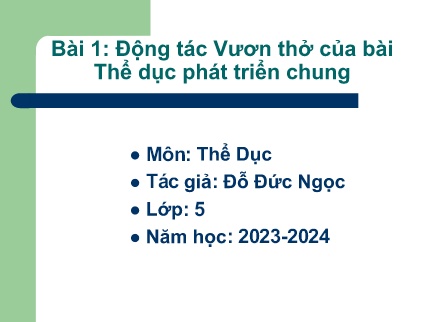 Bài giảng Thể dục Lớp 5 - Bài 1: Động tác Vươn thở của bài Thể dục phát triển chung - Năm học 2023-2024 - Đỗ Đức Ngọc