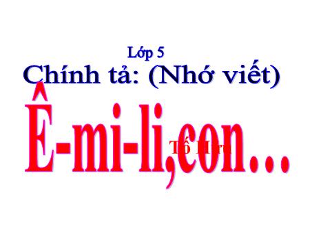 Bài giảng Tiếng Việt Lớp 5 - Chính tả: (Nhớ viết) Ê-mi-li,con… (Tố Hữu)