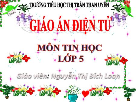 Bài giảng Tin học Lớp 5 - Chủ đề 3: Thiết kế bài trình chiếu - Tiết 28, Bài 3: Chèn âm thanh vào bài trình chiếu (Tiết 2) - Nguyễn Thị Bích Loan