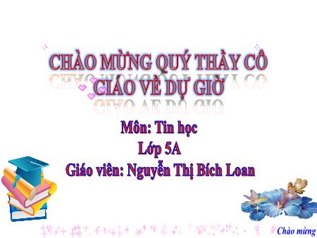 Bài giảng Tin học Lớp 5 - Chủ đề 4: Thế giới logo - Tiết 51, Bài 6: Thay đổi màu và nét vẽ bằng câu lệnh (Tiết 1) - Nguyễn Thị Bích Loan