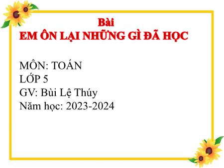 Bài giảng Toán Lớp 5 - Bài: Em ôn lại những gì đã học - Năm học 2023-2024 - Bùi Lệ Thúy