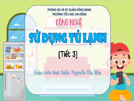 Bài giảng Công nghệ 5 (Kết nối tri thức) - Bài: Sử dụng tủ lạnh (Tiết 3) - Nguyễn Thị Mai