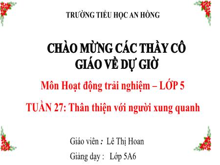 Bài giảng Hoạt động trải nghiệm 5 (Kết nối tri thức) - Tuần 27: Thân thiện với người xung quanh - Lê Thị Hoan