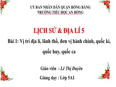 Bài giảng Lịch sử và Địa lí Lớp 5 (Kết nối tri thức) - Bài 1: Vị trí địa lí, lãnh thổ, đơn vị hành chính, quốc kì, quốc huy, quốc ca - Lê Thị Duyên
