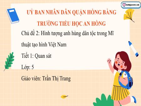 Bài giảng Mĩ thuật 5 (Kết nối tri thức) - Chủ đề 2: Hình tượng anh hùng dân tộc trong Mĩ thuật tạo hình Việt Nam - Trần Thị Trang