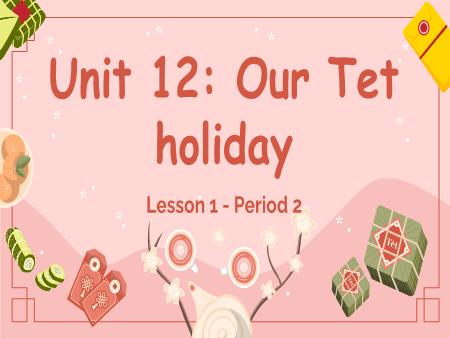 Bài giảng Tiếng Anh Lớp 5 (Global Success) - Unit 12, Period 2: Our Tet holiday (Lesson 1)