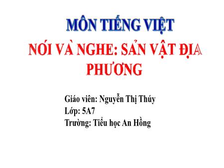 Bài giảng Tiếng Việt 5 (Nói và nghe) Sách Kết nối tri thức - Bài: Sản vật địa phương - Nguyễn Thị Thúy