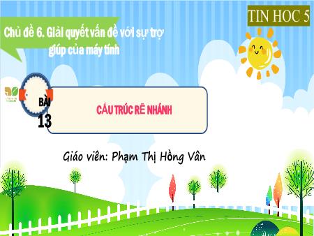 Bài giảng Tin học 5 (Kết nối tri thức) - Chủ đề 6: GIải quyết vấn đề với sự trợ giúp của máy tính - Bài 13: Cấu trúc rẽ nhánh - Phạm Thị Hồng Vân