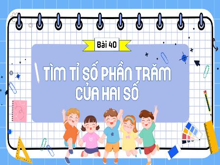 Bài giảng Toán 5 (Kết nối tri thức) - Bài 40: Tìm tỉ số phần trăm của 2 số