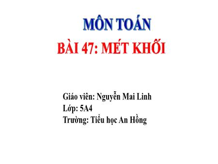 Bài giảng Toán 5 (Kết nối tri thức) - Bài 47: Mét khối - Nguyễn Mai Linh