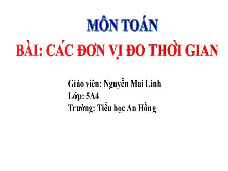 Bài giảng Toán 5 (Kết nối tri thức) - Bài 56: Các đơn vị đo thời gian - Nguyễn Mai Linh