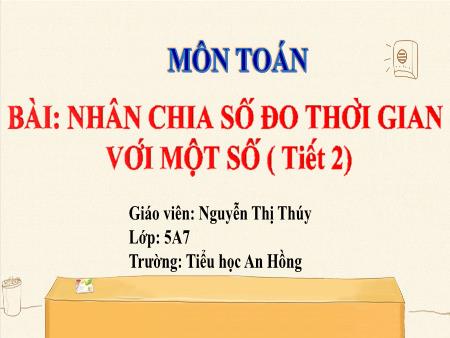Bài giảng Toán 5 (Kết nối tri thức) - Bài 58: Nhân chia số đo thời gian với 1 số (Tiết 2) - Nguyễn Thị Thúy