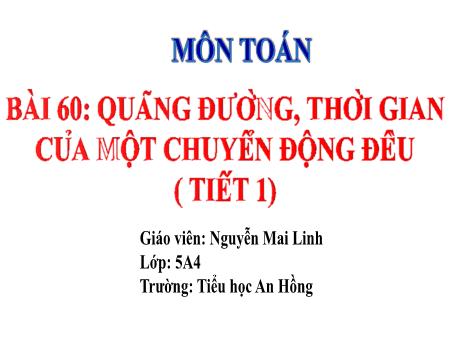 Bài giảng Toán 5 (Kết nối tri thức) - Bài 60: Quãng đường, thời gian của 1 chuyển động đều (Tiết 1) - Nguyễn Mai Linh