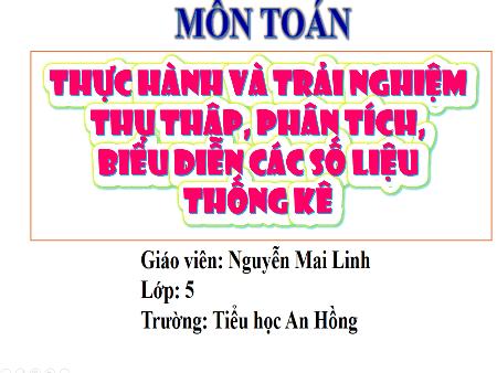 Bài giảng Toán 5 (Kết nối tri thức) - Bài 66: Thực hành và trải nghiệm thu thập, phân tích, biểu diễn các số liệu thống kê - Nguyễn Mai Linh